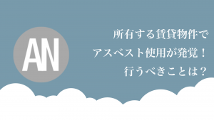 所有する賃貸物件でアスベスト使用が発覚!行うべきことは?