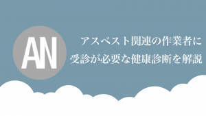 アスベスト関連の作業者に受診が必要な健康診断を解説