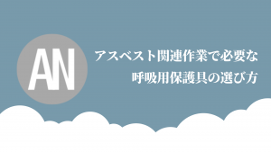 アスベスト関連作業で必要な呼吸用保護具の選び方